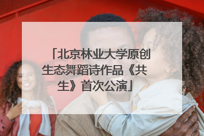 北京林业大学原创生态舞蹈诗作品《共生》首次公演