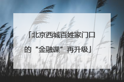 北京西城百姓家门口的“金融课”再升级