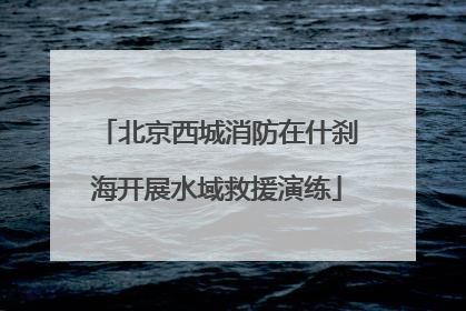 北京西城消防在什刹海开展水域救援演练