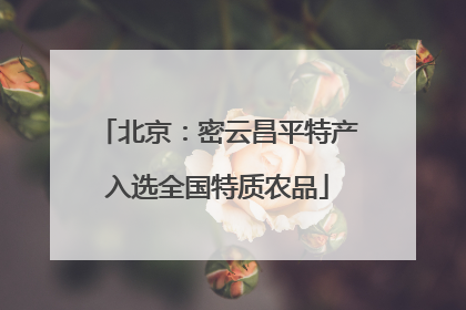 北京：密云昌平特产入选全国特质农品