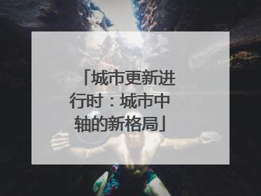 城市更新进行时：城市中轴的新格局
