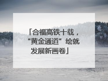 合福高铁十载，“黄金通道”绘就发展新画卷