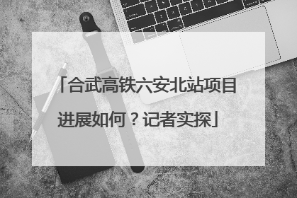 合武高铁六安北站项目进展如何？记者实探