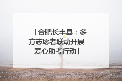 合肥长丰县：多方志愿者联动开展爱心助考行动