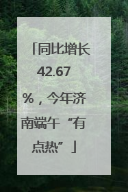 同比增长42.67%，今年济南端午“有点热”