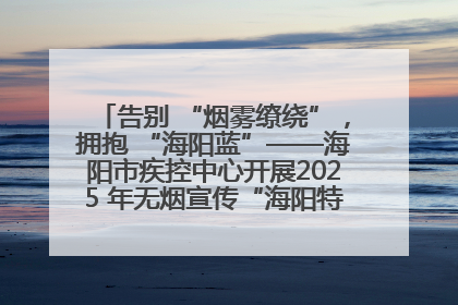 告别 “烟雾缭绕”，拥抱 “海阳蓝”——海阳市疾控中心开展2025 年无烟宣传“海阳特色”实践记录