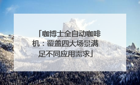 咖博士全自动咖啡机：覆盖四大场景满足不同应用需求