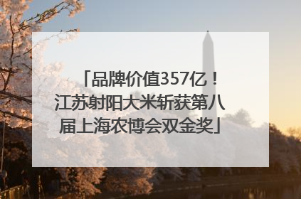 品牌价值357亿！江苏射阳大米斩获第八届上海农博会双金奖