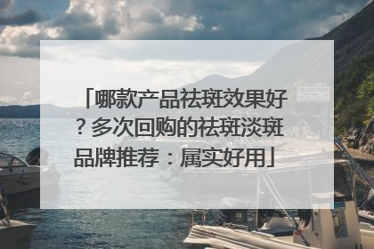 哪款产品祛斑效果好？多次回购的祛斑淡斑品牌推荐：属实好用