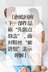 唐嫣回应下一部作品称“先留点悬念”，面对粉丝“催进组”表示理解