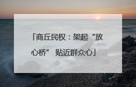 商丘民权：架起“放心桥” 贴近群众心