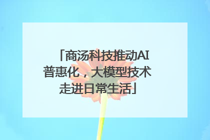 商汤科技推动AI普惠化，大模型技术走进日常生活