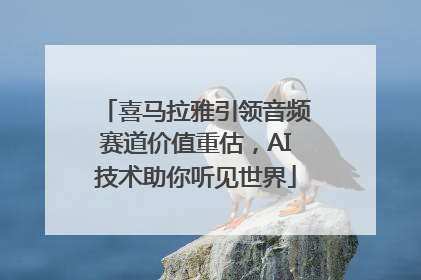 喜马拉雅引领音频赛道价值重估，AI技术助你听见世界