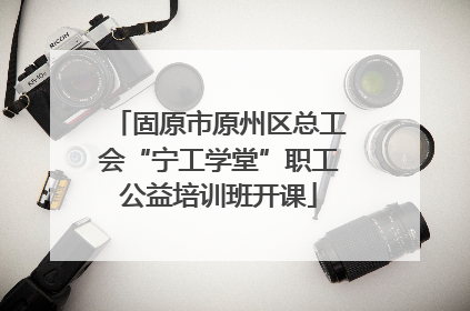 固原市原州区总工会“宁工学堂”职工公益培训班开课