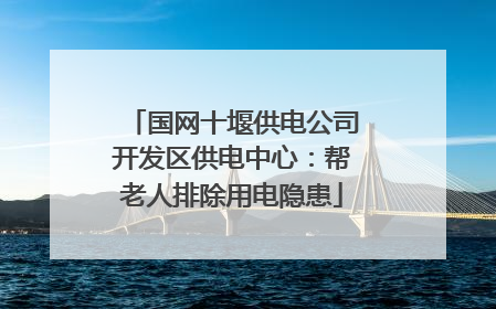 国网十堰供电公司开发区供电中心：帮老人排除用电隐患