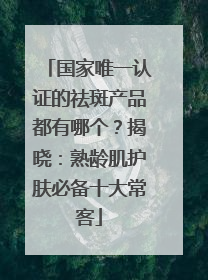 国家唯一认证的祛斑产品都有哪个？揭晓：熟龄肌护肤必备十大常客