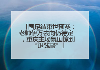 国足结束世预赛：老帅伊万去向仍待定，重庆主场氛围惊到“退钱哥”