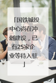 国铁城投中心尚在冲刺建设，已有25家企业等待入驻