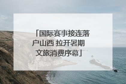 国际赛事接连落户山西 拉开暑期文旅消费序幕