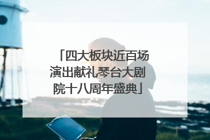四大板块近百场演出献礼琴台大剧院十八周年盛典