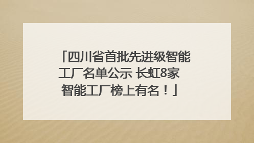 四川省首批先进级智能工厂名单公示 长虹8家智能工厂榜上有名！