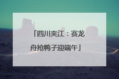 四川夹江：赛龙舟抢鸭子迎端午