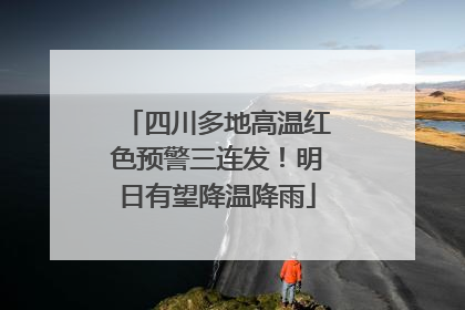 四川多地高温红色预警三连发！明日有望降温降雨