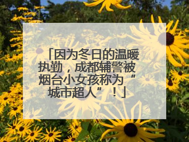 因为冬日的温暖执勤，成都辅警被烟台小女孩称为“城市超人”！
