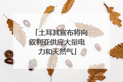 土耳其宣布将向叙利亚供应大量电力和天然气