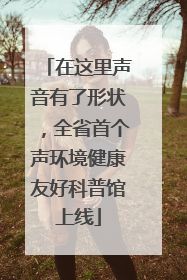 在这里声音有了形状，全省首个声环境健康友好科普馆上线