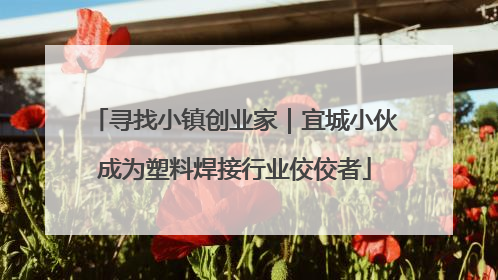 寻找小镇创业家｜宜城小伙成为塑料焊接行业佼佼者