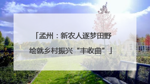 孟州：新农人逐梦田野 绘就乡村振兴“丰收曲”
