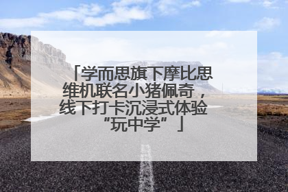 学而思旗下摩比思维机联名小猪佩奇，线下打卡沉浸式体验“玩中学”