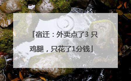 宿迁：外卖点了3 只鸡腿，只花了1分钱