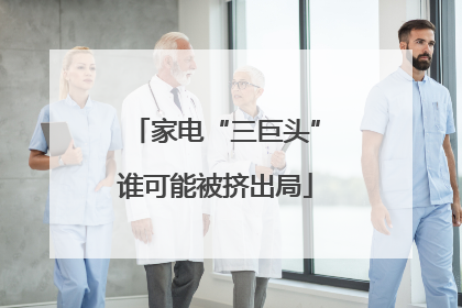 家电“三巨头”谁可能被挤出局