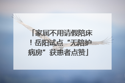 家属不用请假陪床！岳阳试点“无陪护病房”获患者点赞