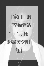 家门口的“幸福驿站”+1，托起最美夕阳红