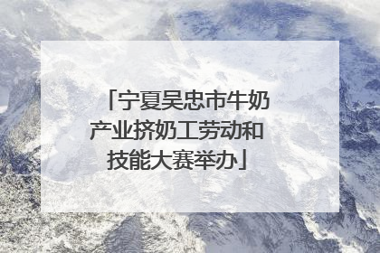 宁夏吴忠市牛奶产业挤奶工劳动和技能大赛举办
