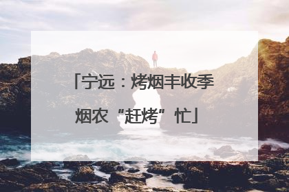 宁远：烤烟丰收季 烟农“赶烤”忙