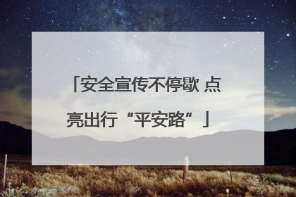 安全宣传不停歇 点亮出行“平安路”