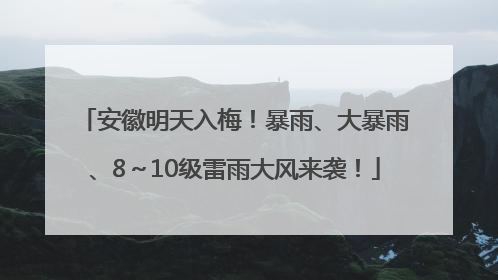 安徽明天入梅！暴雨、大暴雨、8～10级雷雨大风来袭！