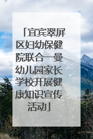 宜宾翠屏区妇幼保健院联合一曼幼儿园家长学校开展健康知识宣传活动