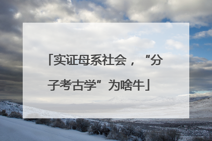 实证母系社会，“分子考古学”为啥牛