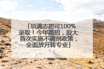 填满志愿可100%录取！今年高招，厦大首次实施不调剂政策，全面放开转专业