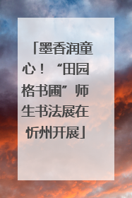 墨香润童心！“田园格书圃”师生书法展在忻州开展