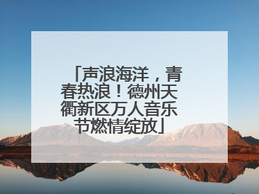 声浪海洋，青春热浪！德州天衢新区万人音乐节燃情绽放
