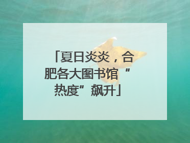 夏日炎炎，合肥各大图书馆“热度”飙升