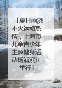 夏日雨浇不灭运动热情，上海市儿童青少年主题健身活动杨浦滨江举行