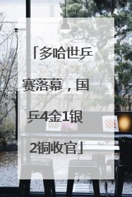 多哈世乒赛落幕，国乒4金1银2铜收官