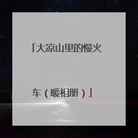 大凉山里的慢火车（暖相册）